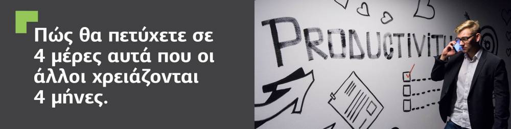 Πώς να πετύχετε σε 4 μέρες αυτά που οι άλλοι χρειάζονται 4 μήνες. Μερικές συμβουλές παραγωγικότητας όπου η συνεχής πρακτική και αυτοπειθαρχία είναι τα κλειδιά.
